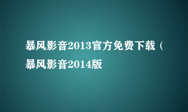 暴风影音2013官方免费下载（暴风影音2014版