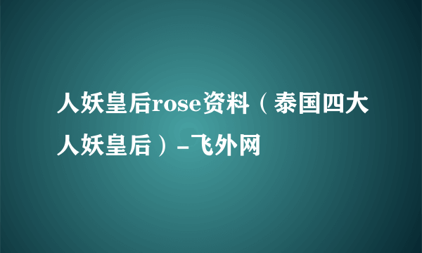 人妖皇后rose资料（泰国四大人妖皇后）-飞外网