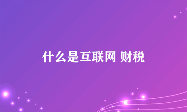 什么是互联网 财税