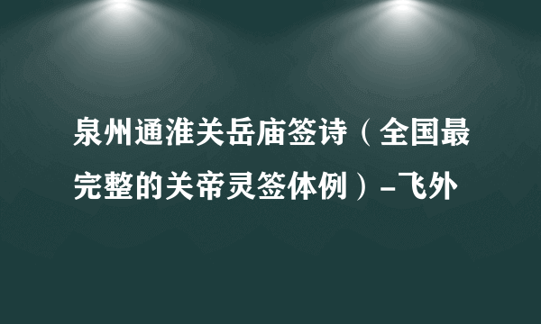 泉州通淮关岳庙签诗（全国最完整的关帝灵签体例）-飞外