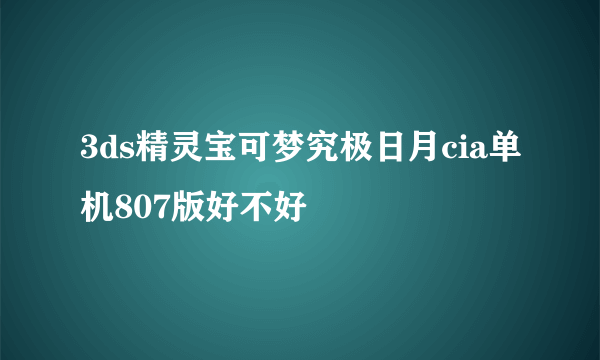 3ds精灵宝可梦究极日月cia单机807版好不好