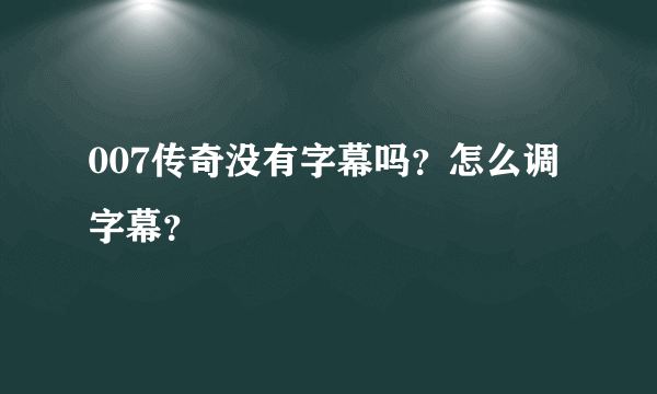 007传奇没有字幕吗？怎么调字幕？