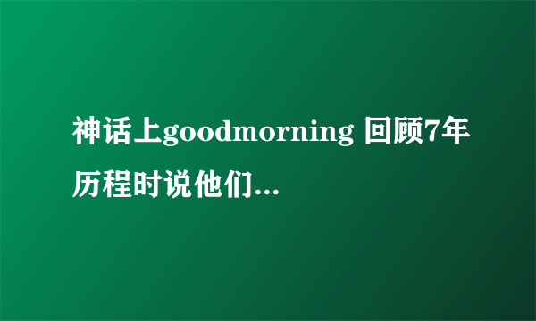 神话上goodmorning 回顾7年历程时说他们在娱乐节目也有好的表现 这些节目都是哪些呀 跪求！！！