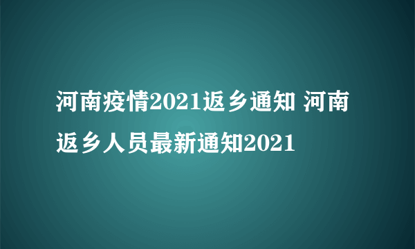 河南疫情2021返乡通知 河南返乡人员最新通知2021