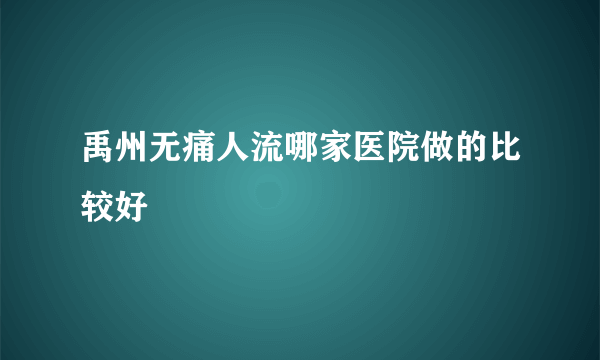 禹州无痛人流哪家医院做的比较好