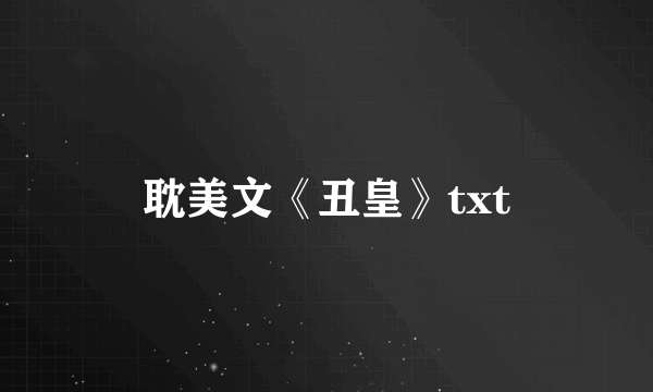 耽美文《丑皇》txt