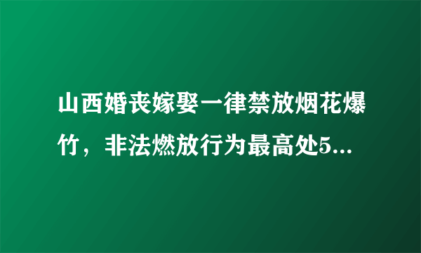 山西婚丧嫁娶一律禁放烟花爆竹，非法燃放行为最高处500元罚款