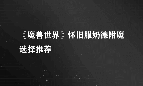 《魔兽世界》怀旧服奶德附魔选择推荐