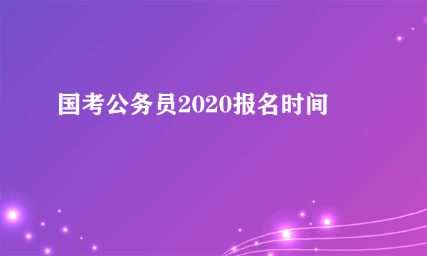 国考公务员2020报名时间