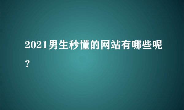 2021男生秒懂的网站有哪些呢？