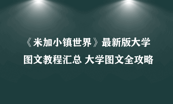 《米加小镇世界》最新版大学图文教程汇总 大学图文全攻略