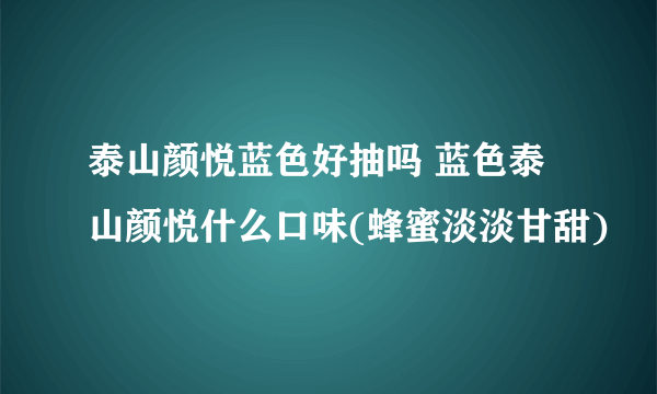 泰山颜悦蓝色好抽吗 蓝色泰山颜悦什么口味(蜂蜜淡淡甘甜)