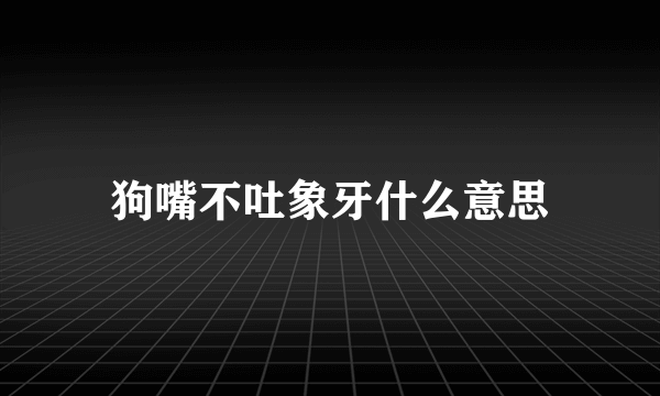 狗嘴不吐象牙什么意思