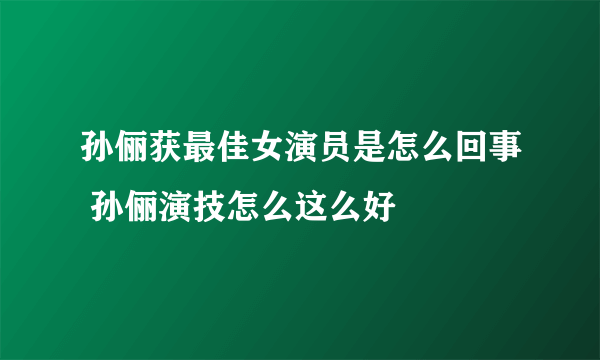 孙俪获最佳女演员是怎么回事 孙俪演技怎么这么好