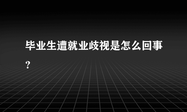 毕业生遭就业歧视是怎么回事？