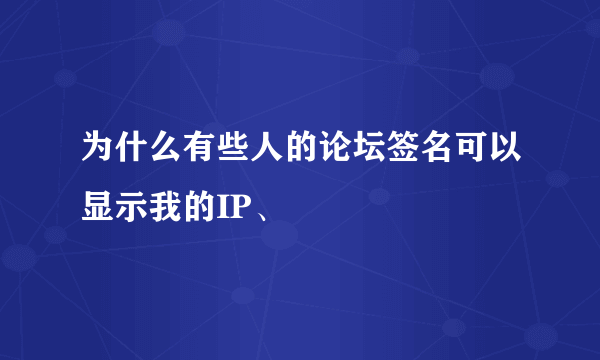 为什么有些人的论坛签名可以显示我的IP、