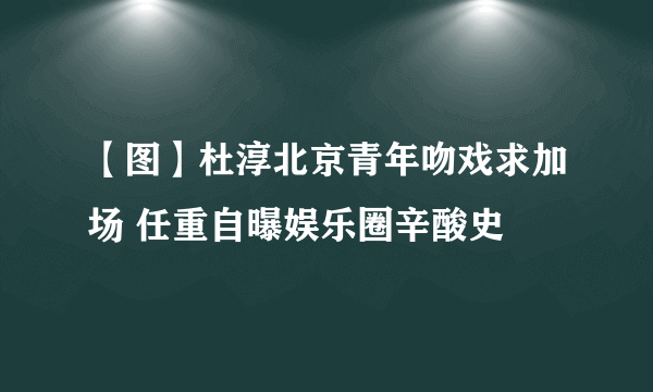 【图】杜淳北京青年吻戏求加场 任重自曝娱乐圈辛酸史