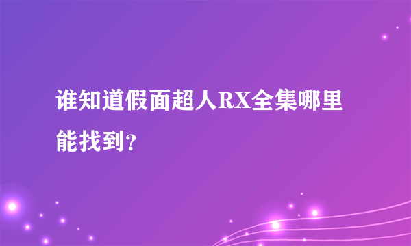 谁知道假面超人RX全集哪里能找到？