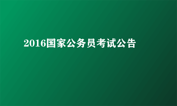 2016国家公务员考试公告