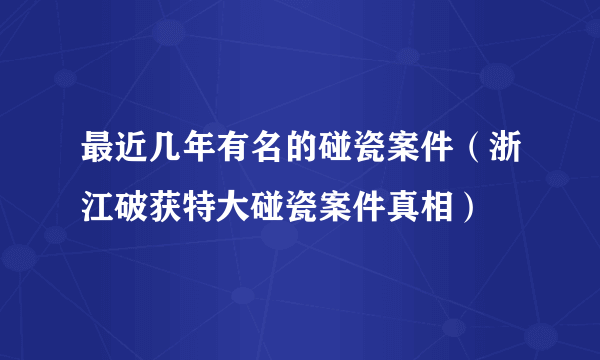 最近几年有名的碰瓷案件（浙江破获特大碰瓷案件真相）