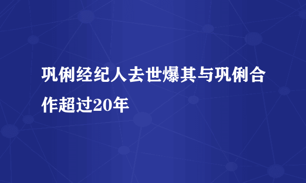 巩俐经纪人去世爆其与巩俐合作超过20年