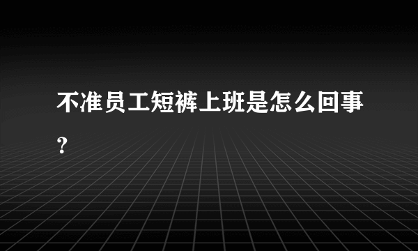 不准员工短裤上班是怎么回事？