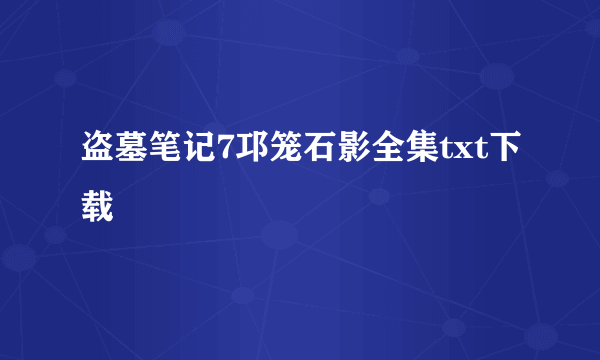 盗墓笔记7邛笼石影全集txt下载