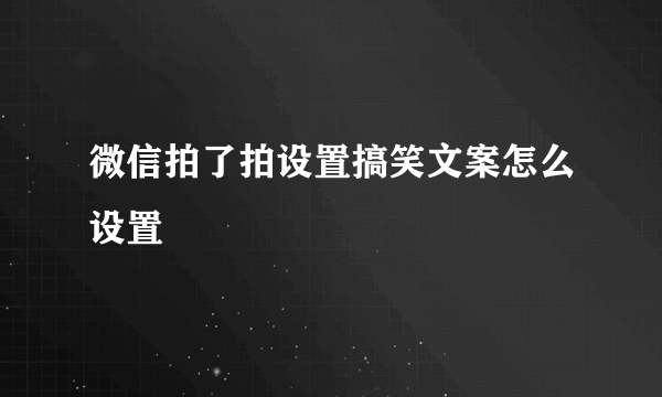 微信拍了拍设置搞笑文案怎么设置