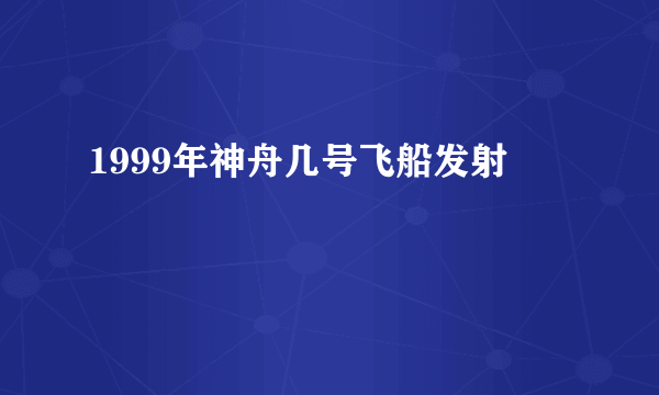 1999年神舟几号飞船发射