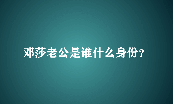 邓莎老公是谁什么身份？