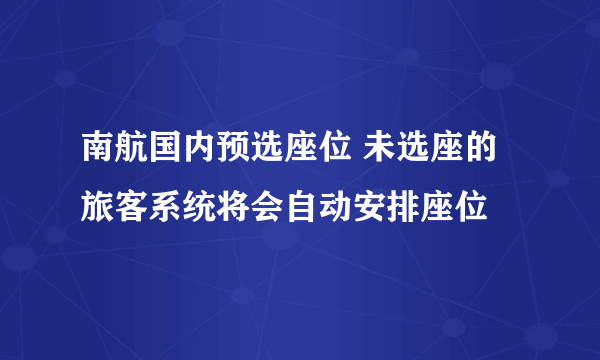 南航国内预选座位 未选座的旅客系统将会自动安排座位