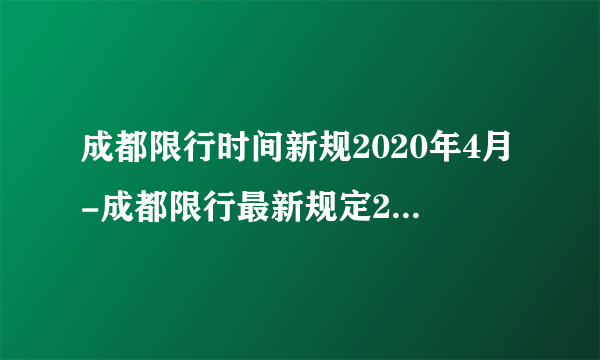 成都限行时间新规2020年4月-成都限行最新规定2020-飞外网