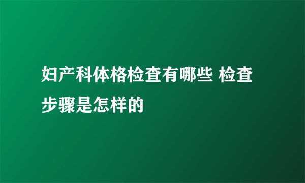 妇产科体格检查有哪些 检查步骤是怎样的