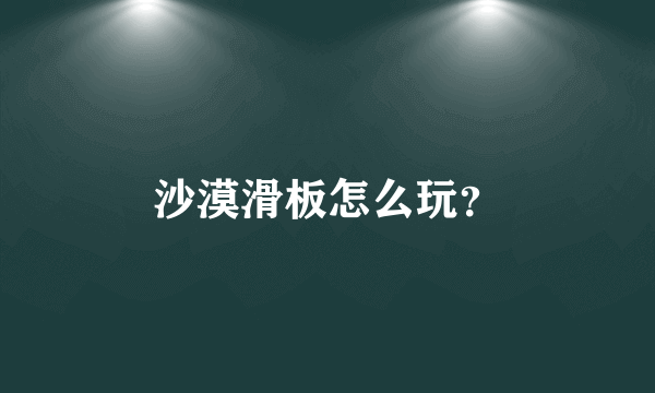 沙漠滑板怎么玩？