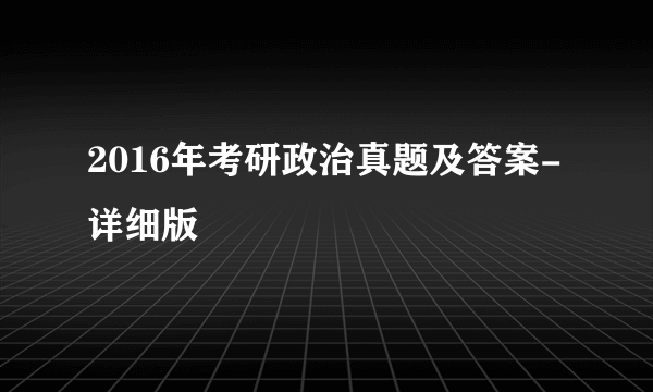 2016年考研政治真题及答案-详细版