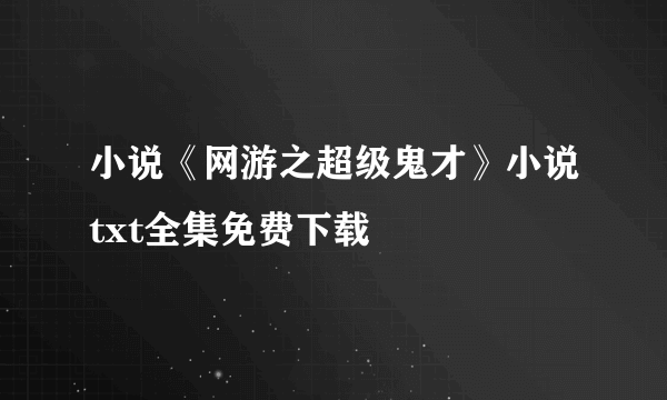 小说《网游之超级鬼才》小说txt全集免费下载