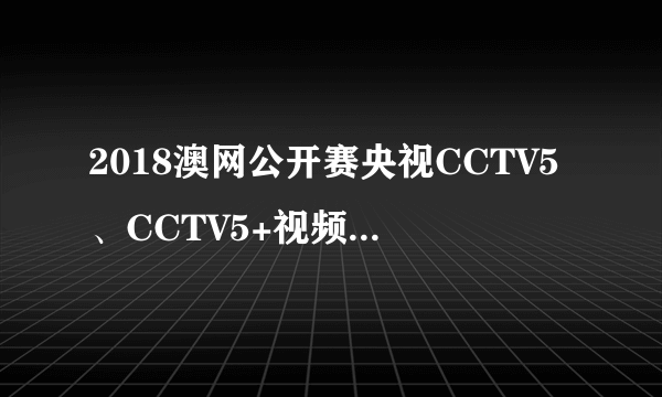 2018澳网公开赛央视CCTV5、CCTV5+视频直播时间表