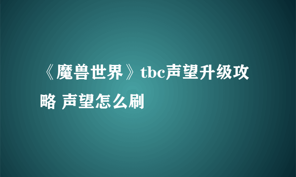 《魔兽世界》tbc声望升级攻略 声望怎么刷