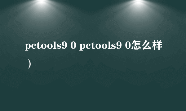 pctools9 0 pctools9 0怎么样）