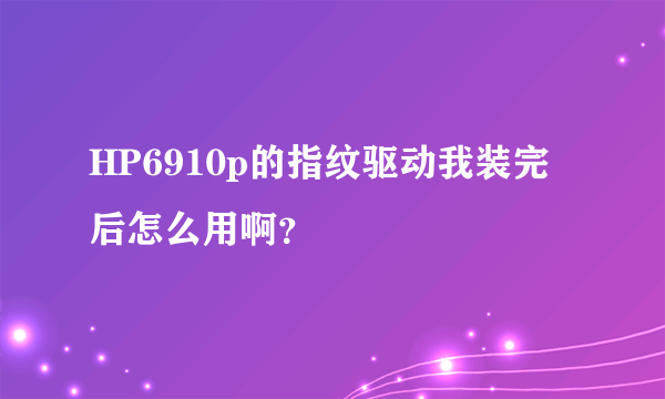 HP6910p的指纹驱动我装完后怎么用啊？