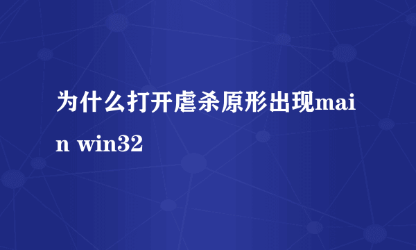 为什么打开虐杀原形出现main win32