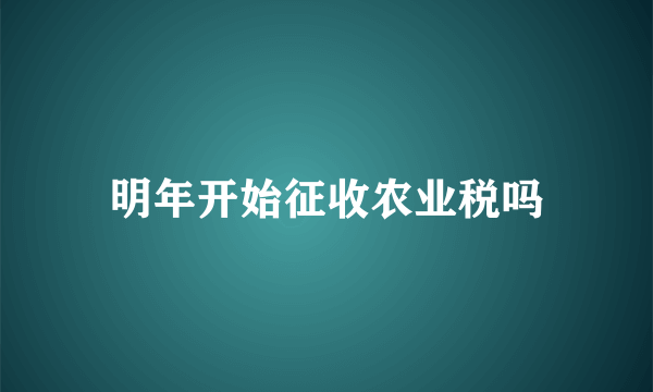 明年开始征收农业税吗