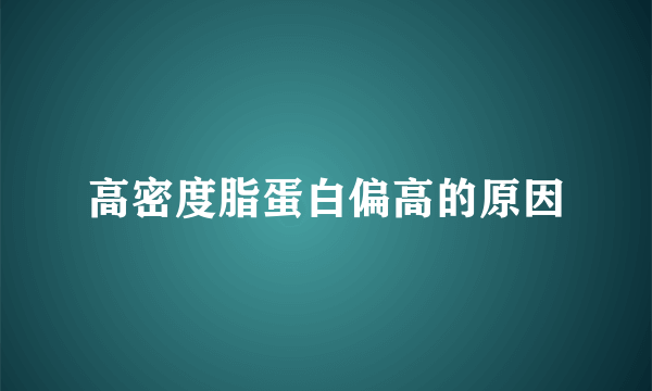 高密度脂蛋白偏高的原因