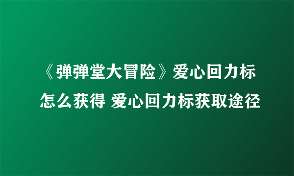 《弹弹堂大冒险》爱心回力标怎么获得 爱心回力标获取途径