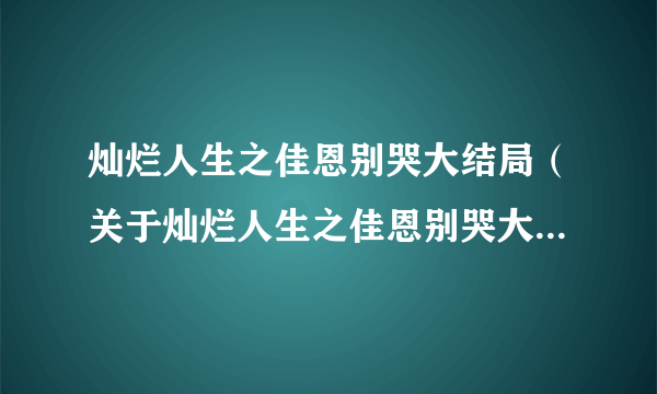 灿烂人生之佳恩别哭大结局（关于灿烂人生之佳恩别哭大结局的简介）