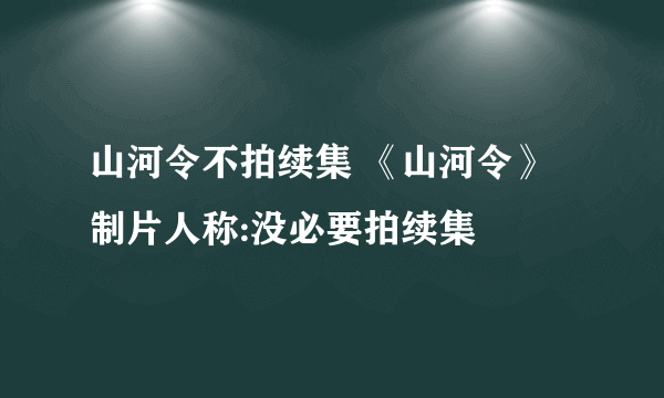 山河令不拍续集 《山河令》制片人称:没必要拍续集