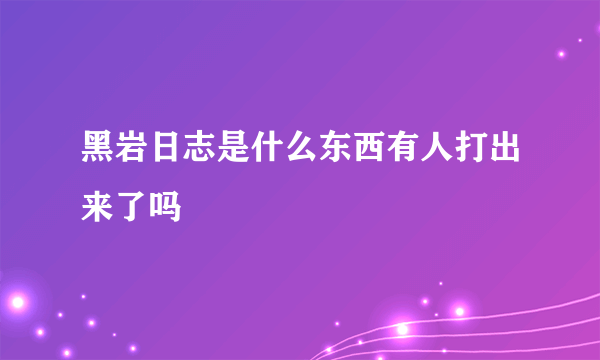 黑岩日志是什么东西有人打出来了吗