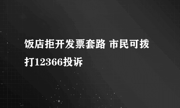 饭店拒开发票套路 市民可拨打12366投诉