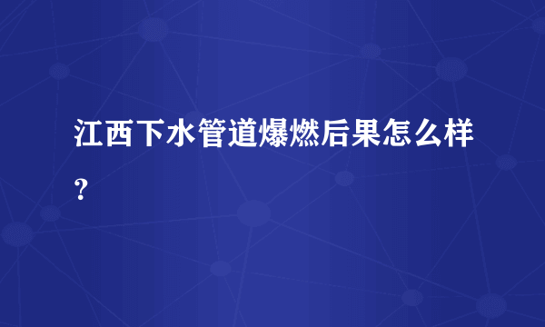 江西下水管道爆燃后果怎么样？