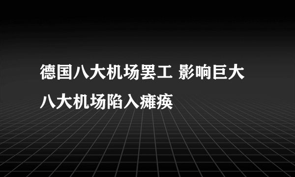 德国八大机场罢工 影响巨大八大机场陷入瘫痪